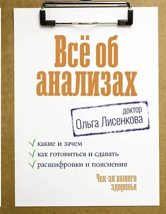 Доктор Ольга Лисенкова Всё об анализах: какие и зачем, как готовиться и сдавать, расшифровки и пояснения. Чек-ап вашего здоровья
