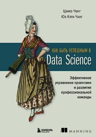 Цзике Чонг, Юэ Кэти Чанг Как быть успешным в Data Science. Эффективное управление проектами и развитие профессиональной команды