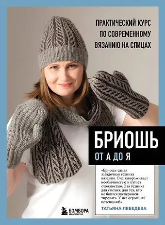 Татьяна Николаевна Лебедева Бриошь от А до Я. Практический курс по современному вязанию на спицах
