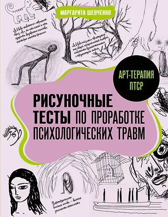 Маргарита Александровна Шевченко Арт-терапия ПТСР. Рисуночные тесты по проработке психологических травм