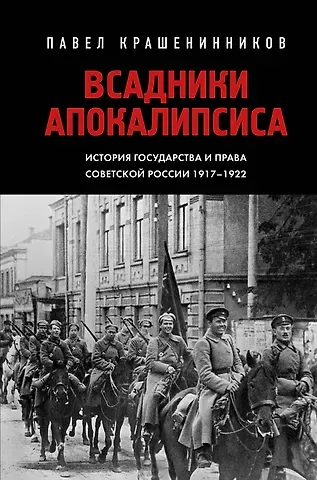 Павел Владимирович Крашенинников Всадники Апокалипсиса. История государства и права Советской России 1917-1922