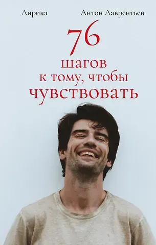 Антон Алексеевич Лаврентьев 76 шагов к тому, чтобы чувствовать. Антон Лаврентьев. Лирика