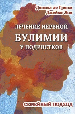 Дэниэл Ле Гранж, Джеймс Лок Лечение нервной булимии у подростков. Семейный подход