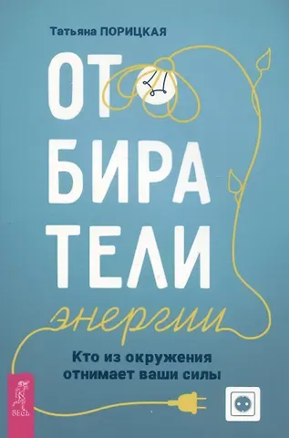 Татьяна Порицкая Отбиратели энергии. Кто из окружения отнимает ваши силы