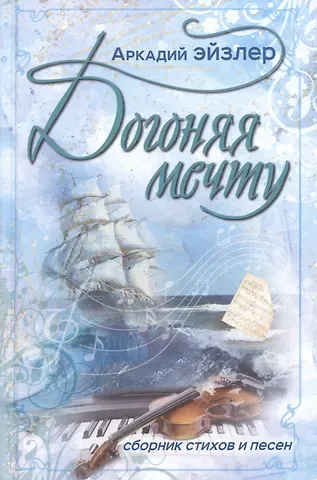 Аркадий Кальманович Эйзлер Догоняя мечту. Сборник стихов и песен