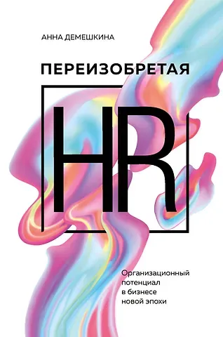 Анна Сергеевна Демешкина Переизобретая HR. Организационный потенциал в бизнесе новой эпохи.
