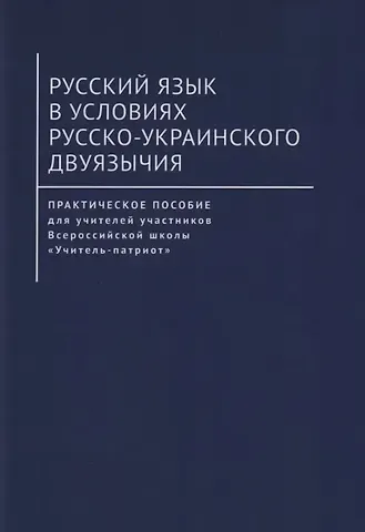 Русский язык в условиях русско-украинского двуязычия. Практическое пособие для учителей участников Всероссийской школы «Учитель-патриот»