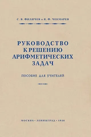 Стефан Васильевич Филичев, Яков Федорович Чекмарев Руководство к решению арифметических задач. Пособие для учителей