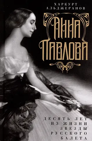 Харкурт Альджеранов Анна Павлова. Десять лет из жизни звезды русского балета