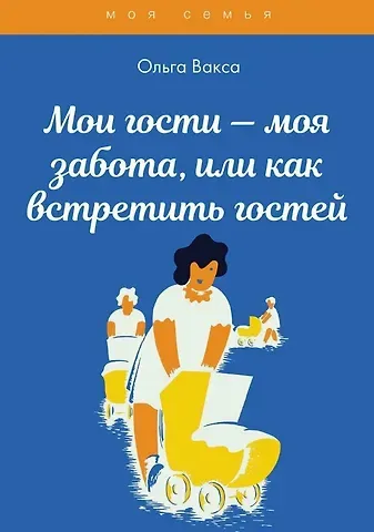 Ольга Вакса Мои гости - моя забота, или как встретить гостей. Книга для девочек