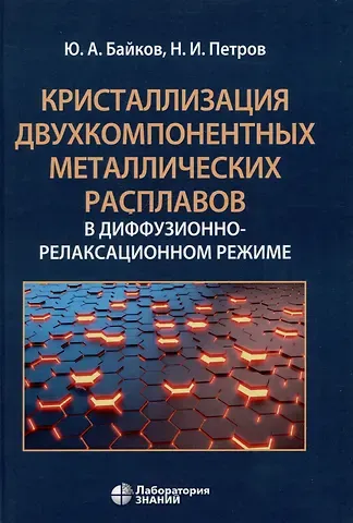 Николай Игоревич Петров, Юрий Алексеевич Байков Кристаллизация двухкомпонентных металлических расплавов в диффузионно-релаксационном режиме