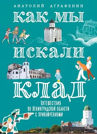 Анатолий А. Аграфенин Как мы искали клад. Путешествия по Ленинградской области с приключениями: путеводитель