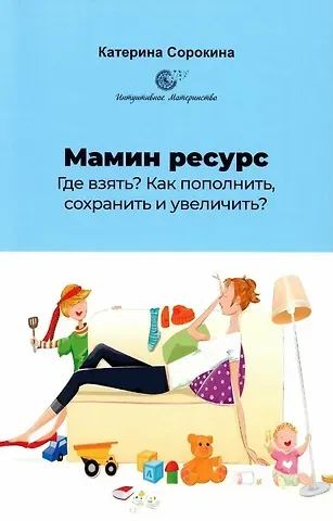 Катерина Сорокина Мамин ресурс. Где взять? Как пополнить, сохранить и увеличить?