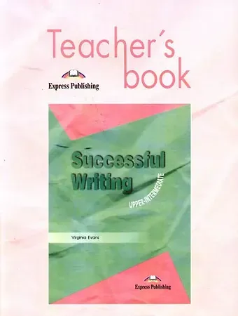 Вирджиния Эванс Successful Writing: Uppe-intermediate. Teacher`s book