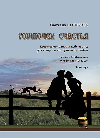 Горшочек счастья. Комическая опера в трёх частях для певцов и камерного ансамбля. По пьесе А. Моносова «Живём как в сказке». Партитура