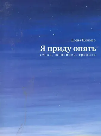 Елена Циммер Я приду опять: Стихи, живопись, графика.