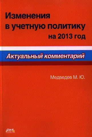 Михаил Юрьевич Медведев Изменения в учетную политику на 2013 год. Актуальный комментарий.