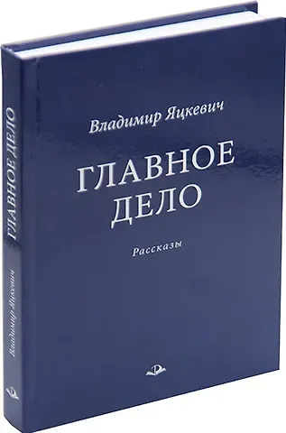 Владимир Антонович Яцкевич Главное дело. Рассказы