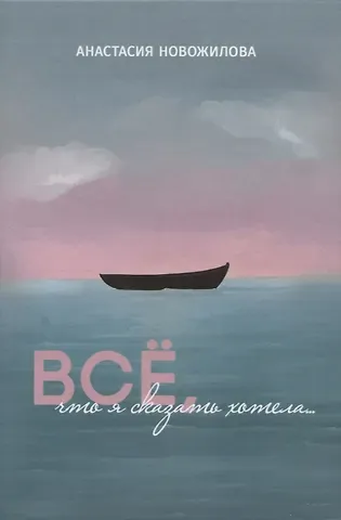 Анастасия Новожилова Всё, что я сказать хотела…