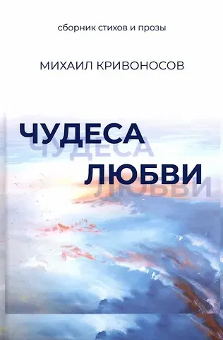 Михаил Михайлович Кривоносов Чудеса любви. Сборник стихов и прозы