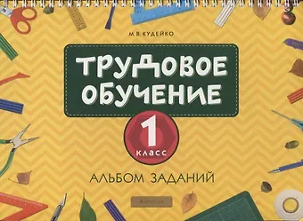 Михаил Викентьевич Кудейко Трудовое обучение. 1 класс. Альбом заданий