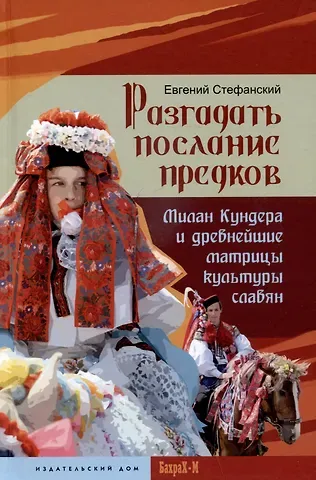 Евгений Стефанский Разгадать послание предков. Милан Кундера и древнейшие матрицы культуры славян