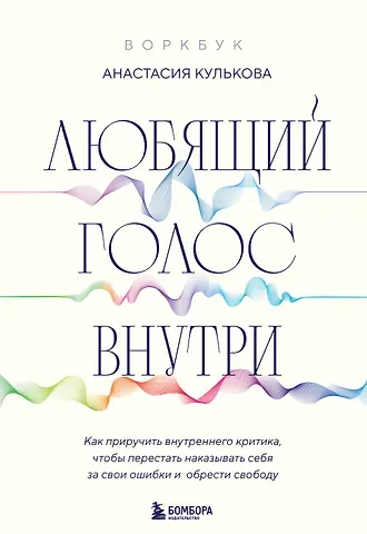 Анастасия Гочевна Кулькова Любящий голос внутри: Воркбук. Как приручить внутреннего критика, чтобы перестать наказывать себя за свои ошибки и обрести свободу