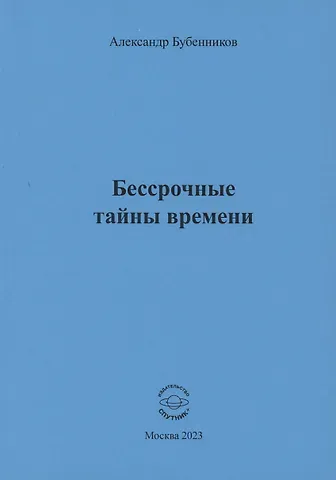 Александр Николаевич Бубенников Бессрочные тайны времени