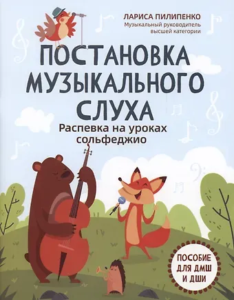 Лариса Васильевна Пилипенко Постановка музыкального слуха: распевка на уроках сольфеджио: пособие для ДМШ и ДШИ