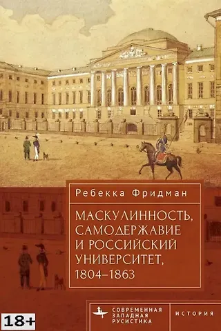 Ребекка Фридман Маскулинность, самодержавие и российский университет, 1804–1863