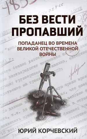 Юрий Григорьевич Корчевский Без вести пропавший: попаданец во времена Великой Отечественной войны