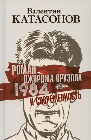 Валентин Юрьевич Катасонов Роман Джорджа Оруэлла «1984» и современность