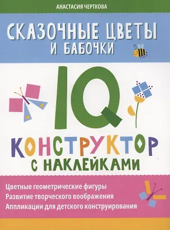 Анастасия Вячеславовна Черткова Сказочные цветы и бабочки: IQ-конструктор с наклейками