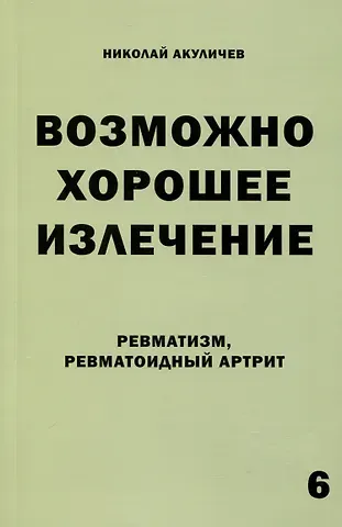 Николай Акуличев Возможно хорошее излечение. Ревматизм. Ревматоидный артрит