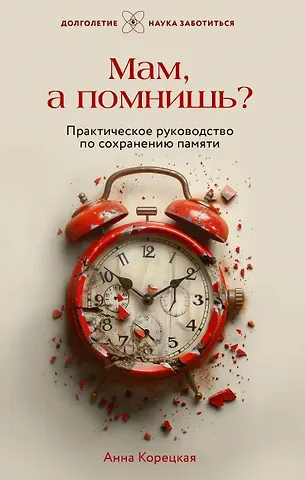 Анна Юрьевна Корецкая Мам, а помнишь? Практическое руководство по сохранению памяти