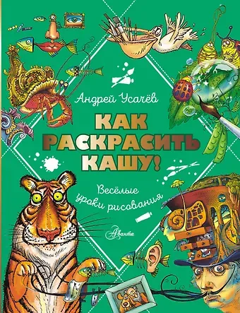 Андрей Алексеевич Усачев Как раскрасить кашу! Веселые уроки рисования