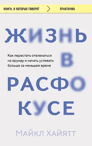 Майкл Хайятт Жизнь в расфокусе. Как перестать отвлекаться на ерунду и начать успевать больше за меньшее время