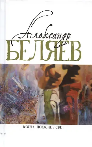 Александр Романович Беляев Когда погаснет свет: роман, рассказы