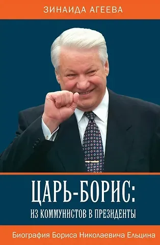 Зинаида Михайловна Агеева Царь-Борис: из коммунистов в президенты. Биография Бориса Николаевича Ельцина