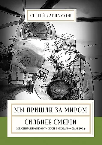Сергей Карнаухов Мы пришли за миром. Сильнее смерти. Документальная повесть. Первый сезон (февраль — март 2022 года)