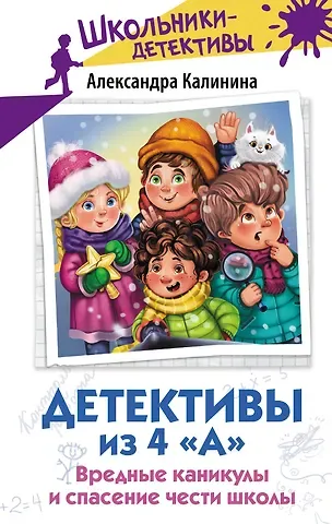 Александра Николаевна Калинина Детективы из 4 «А». Вредные каникулы и спасение чести школы