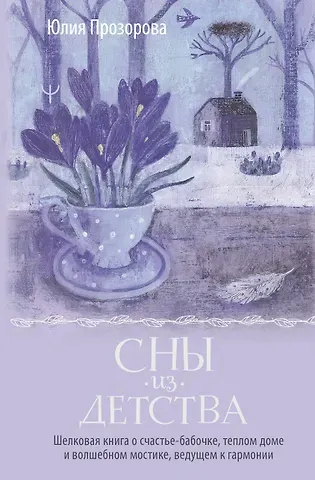 Юлия Прозорова Сны из детства. Шелковая книга о счастье-бабочке, теплом доме и волшебном мостике, ведущем к гармонии