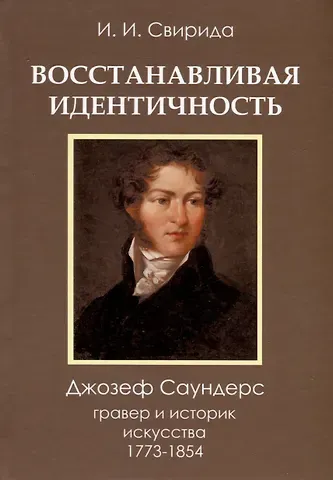 Инесса Ильинична Свирида И.И. Восстанавливая идентичность. Джозеф Саундерс, гравер и историк искусства 1773 - 1854