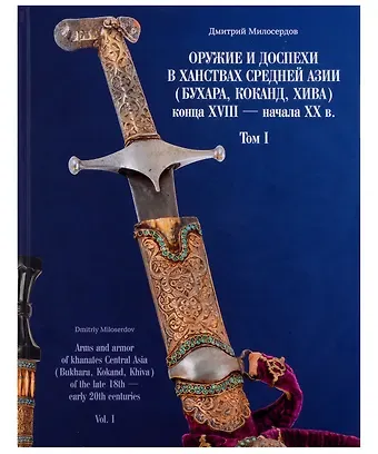 Дмитрий Юрьевич Милосердов Оружие и доспехи в ханствах Средней Азии (Бухара, Хива, Коканд) конца ХVIII — начало ХХ в. Том 1