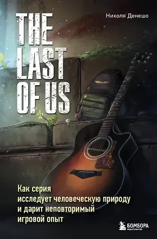 Николя Денешо The Last of Us. Как серия исследует человеческую природу и дарит неповторимый игровой опыт
