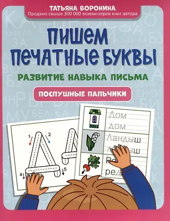 Татьяна Павловна Воронина Пишем печатные буквы. Развитие навыка письма. Послушные пальчики