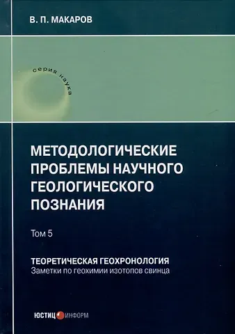 В. П. Макаров Методологические проблемы научного геологического познания. Теоретическая геохронология. Заметки по геохимии изотопов свинца. Том 5