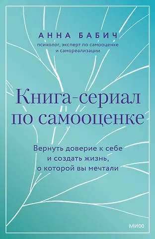 Анна Бабич Книга-сериал по самооценке. Вернуть доверие к себе и создать жизнь, о которой вы мечтали