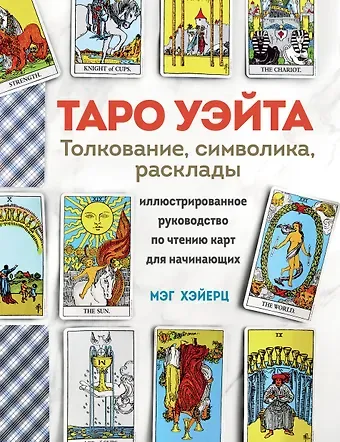 Мэг Хэйерц ТАРО УЭЙТА. Толкование, расклады и символика. Иллюстрированное руководство по чтению карт для начинающих