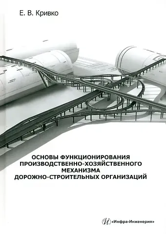 Елена Валерьевна Кривко Основы функционирования производственно-хозяйственного механизма дорожно-строительных организаций: учебное пособие